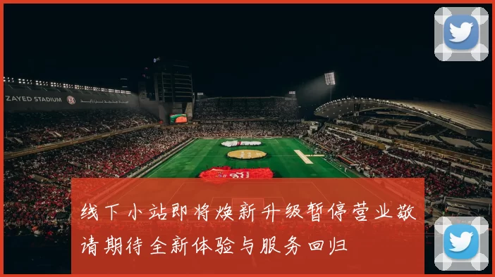 线下小站即将焕新升级暂停营业敬请期待全新体验与服务回归