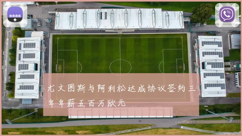 尤文图斯与阿利松达成协议签约三年年薪五百万欧元