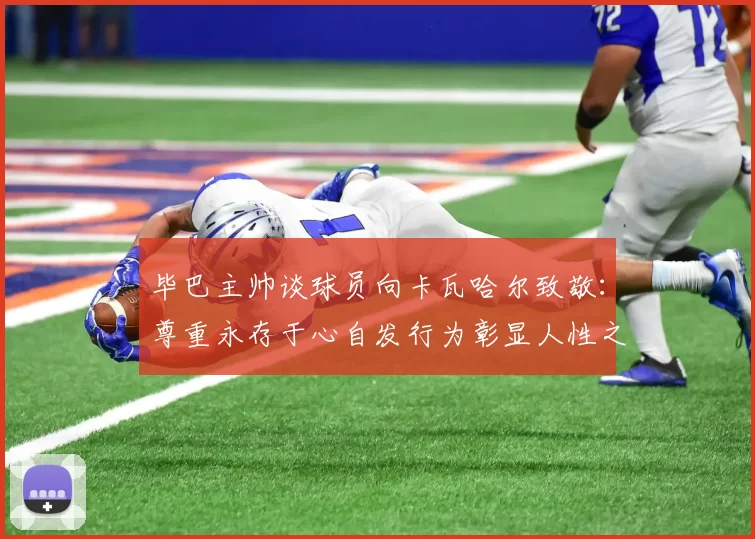 毕巴主帅谈球员向卡瓦哈尔致敬：尊重永存于心自发行为彰显人性之美