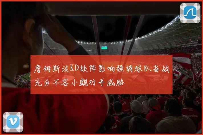 詹姆斯谈KD缺阵影响强调球队备战充分不容小觑对手威胁